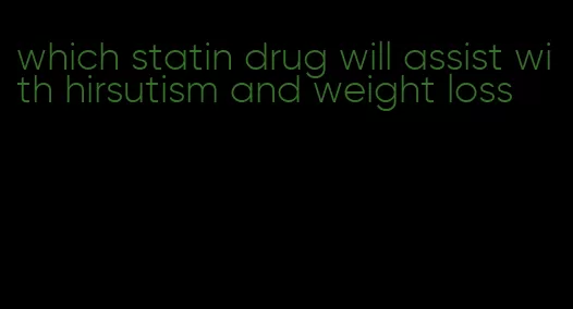 which statin drug will assist with hirsutism and weight loss