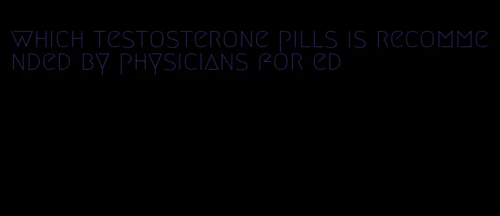 which testosterone pills is recommended by physicians for ed