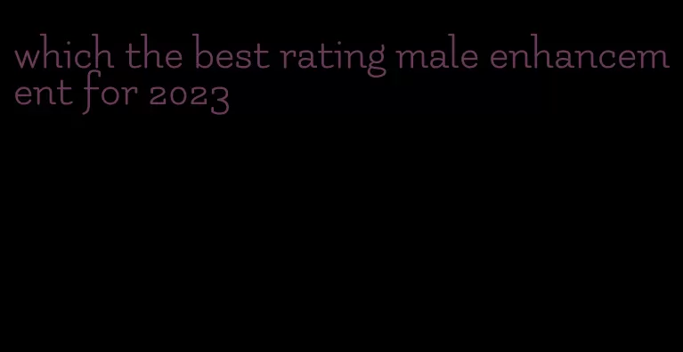 which the best rating male enhancement for 2023