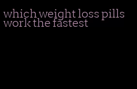 which weight loss pills work the fastest