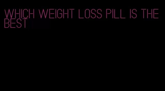 which weight loss pill is the best