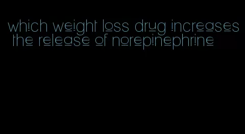 which weight loss drug increases the release of norepinephrine