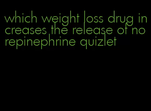 which weight loss drug increases the release of norepinephrine quizlet