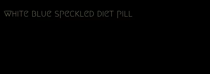 white blue speckled diet pill