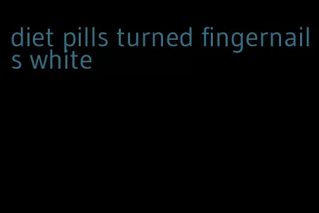 diet pills turned fingernails white