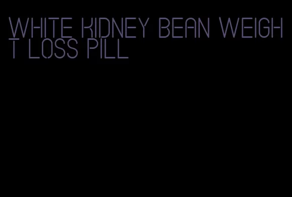 white kidney bean weight loss pill