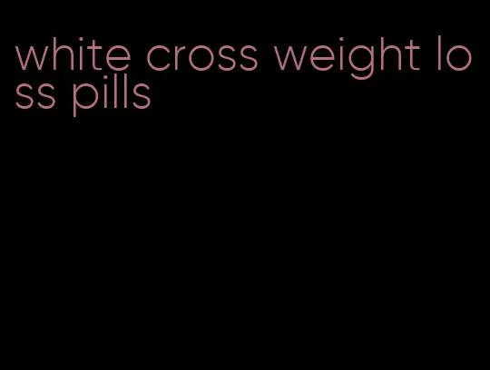 white cross weight loss pills