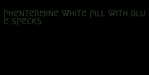 phentermine white pill with blue specks