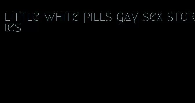 little white pills gay sex stories