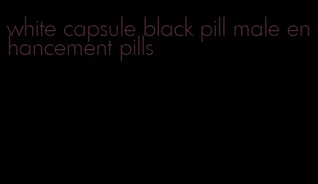 white capsule black pill male enhancement pills