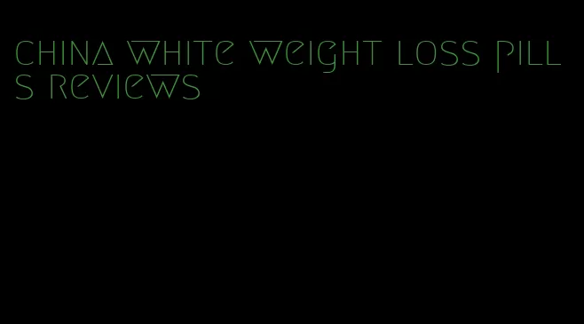 china white weight loss pills reviews