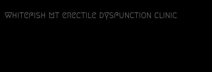 whitefish mt erectile dysfunction clinic