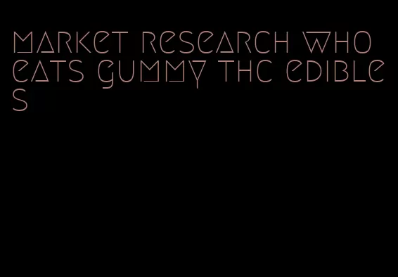 market research who eats gummy thc edibles