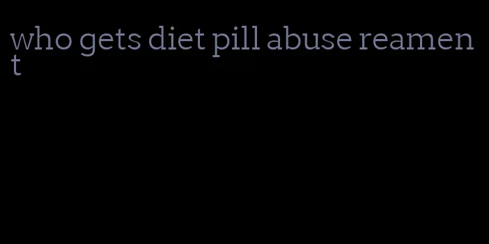 who gets diet pill abuse reament