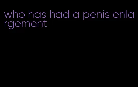 who has had a penis enlargement