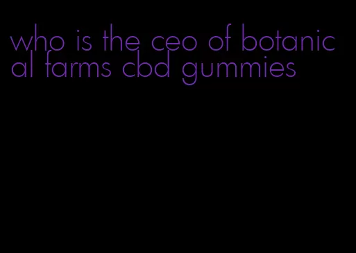 who is the ceo of botanical farms cbd gummies