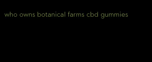 who owns botanical farms cbd gummies