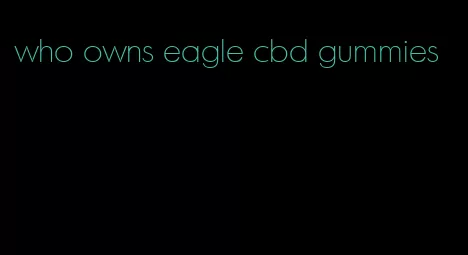 who owns eagle cbd gummies