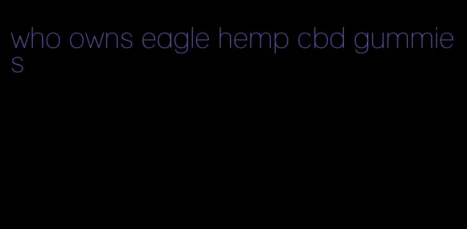 who owns eagle hemp cbd gummies