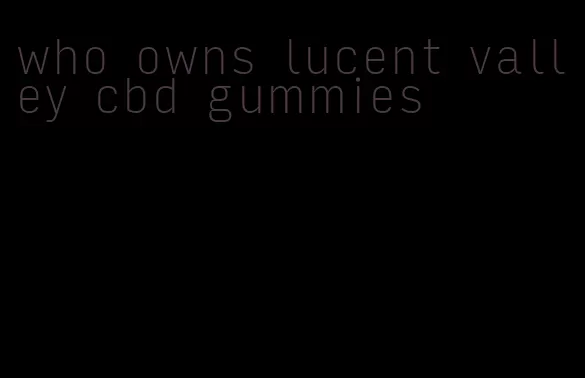 who owns lucent valley cbd gummies