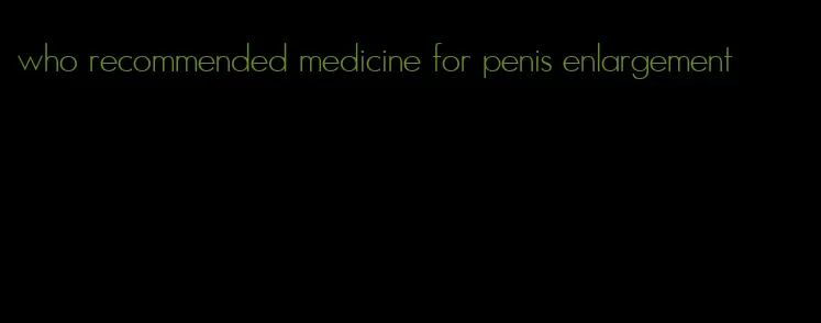 who recommended medicine for penis enlargement