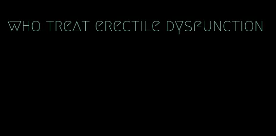 who treat erectile dysfunction