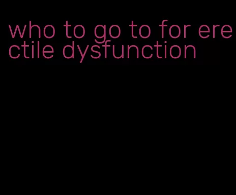 who to go to for erectile dysfunction