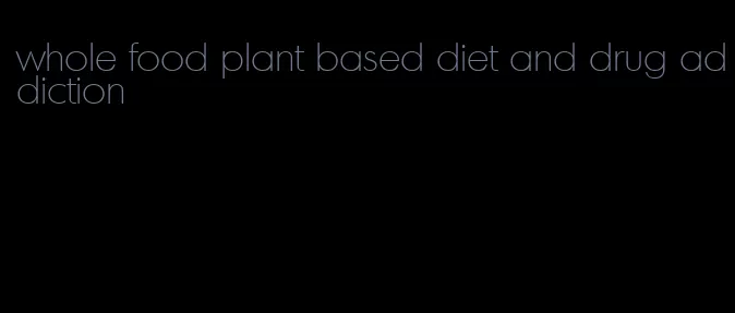 whole food plant based diet and drug addiction