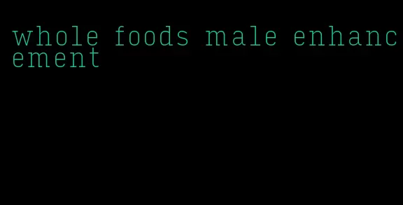 whole foods male enhancement