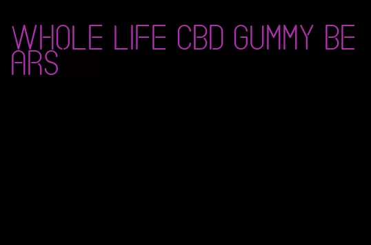 whole life cbd gummy bears