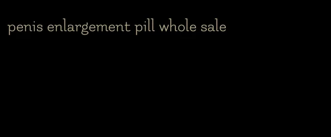 penis enlargement pill whole sale