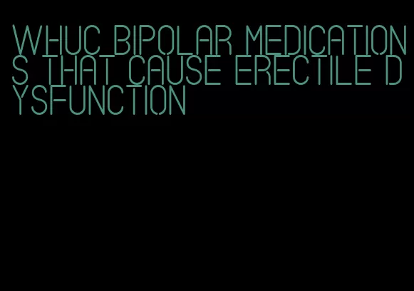 whuc bipolar medications that cause erectile dysfunction