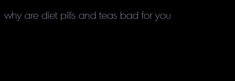 why are diet pills and teas bad for you