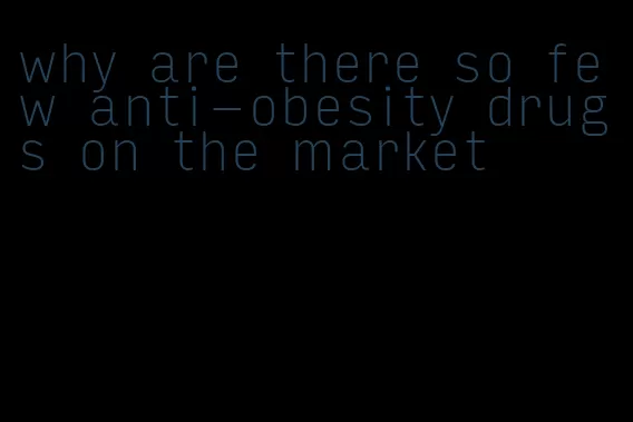 why are there so few anti-obesity drugs on the market