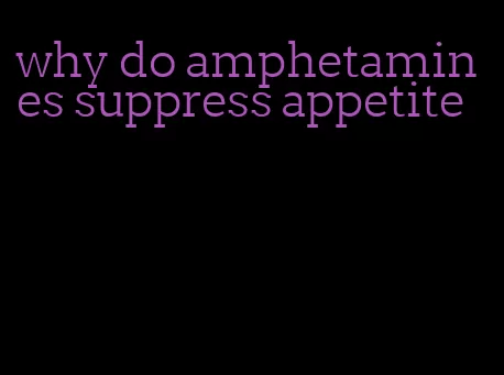 why do amphetamines suppress appetite