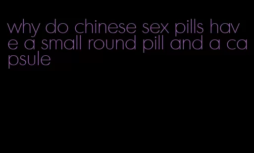 why do chinese sex pills have a small round pill and a capsule