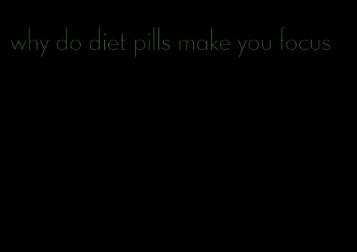 why do diet pills make you focus