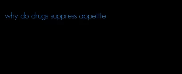 why do drugs suppress appetite