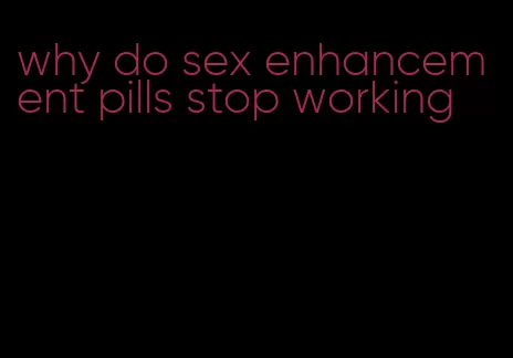 why do sex enhancement pills stop working