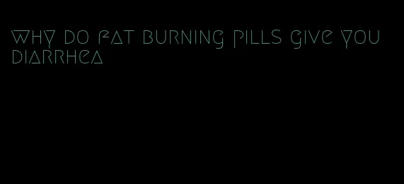 why do fat burning pills give you diarrhea