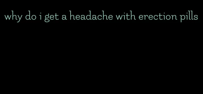 why do i get a headache with erection pills