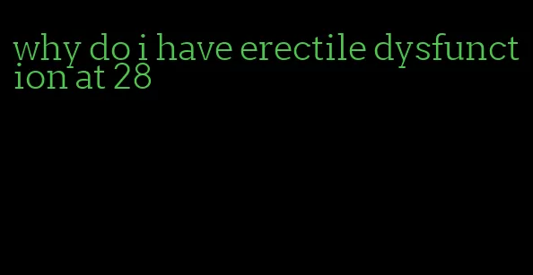 why do i have erectile dysfunction at 28