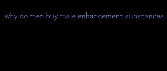 why do men buy male enhancement substances