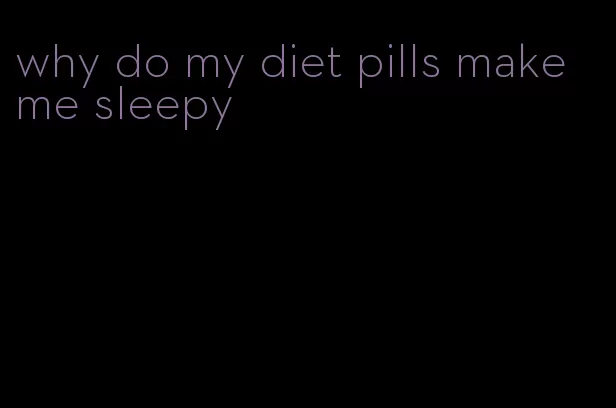 why do my diet pills make me sleepy