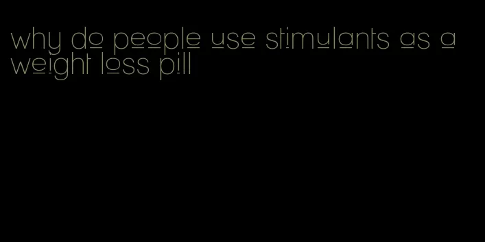 why do people use stimulants as a weight loss pill