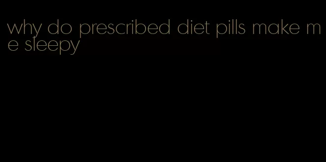 why do prescribed diet pills make me sleepy