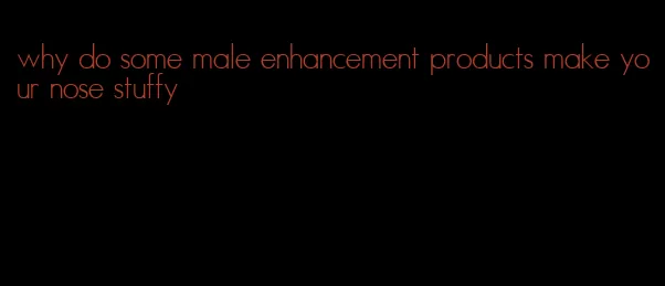 why do some male enhancement products make your nose stuffy