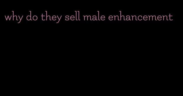 why do they sell male enhancement