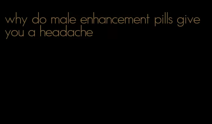 why do male enhancement pills give you a headache