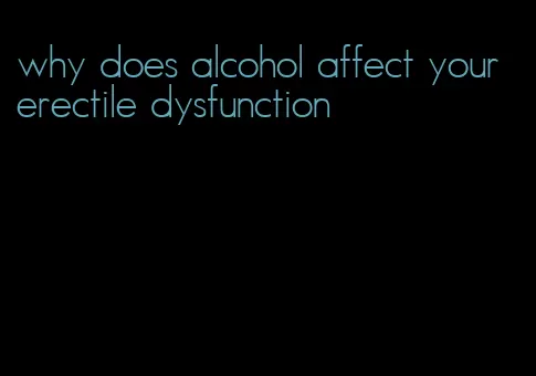 why does alcohol affect your erectile dysfunction